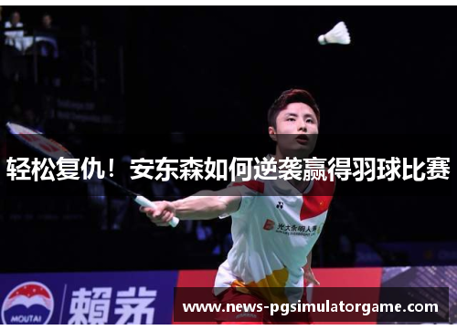 轻松复仇!安东森如何逆袭赢得羽球比赛 轻松复仇!安东森如何逆袭赢得羽球比赛
