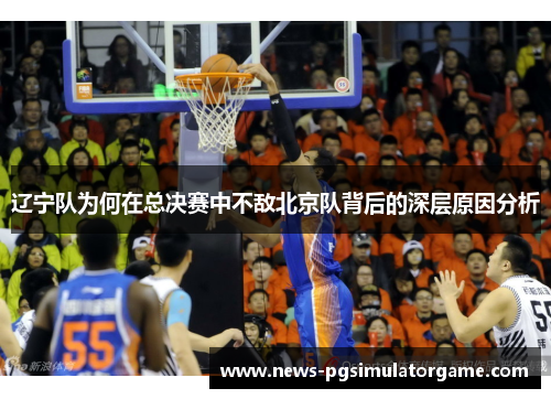 辽宁队为何在总决赛中不敌北京队背后的深层原因分析