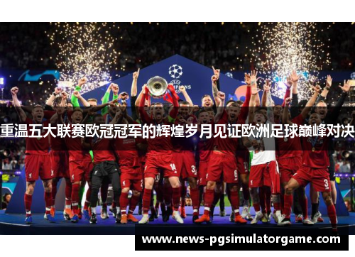 重温五大联赛欧冠冠军的辉煌岁月见证欧洲足球巅峰对决 重温五大联赛欧冠冠军的辉煌岁月见证欧洲足球巅峰对决