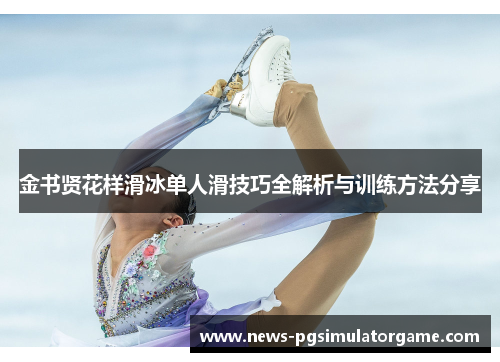 金书贤花样滑冰单人滑技巧全解析与训练方法分享 金书贤花样滑冰单人滑技巧全解析与训练方法分享