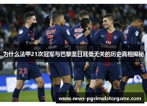 为什么法甲21次冠军与巴黎圣日耳曼无关的历史真相揭秘 为什么法甲21次冠军与巴黎圣日耳曼无关的历史真相揭秘