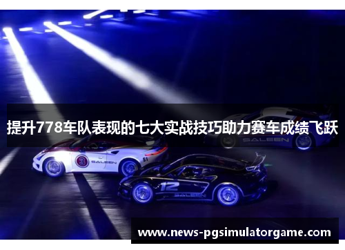 提升778车队表现的七大实战技巧助力赛车成绩飞跃