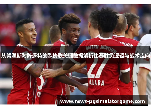 从努涅斯对阵多特的欧协联关键数据解析比赛胜负逻辑与战术走向 从努涅斯对阵多特的欧协联关键数据解析比赛胜负逻辑与战术走向