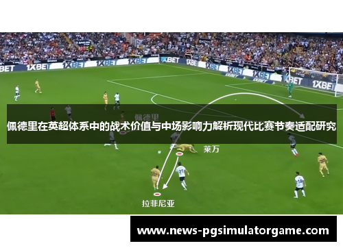 佩德里在英超体系中的战术价值与中场影响力解析现代比赛节奏适配研究 佩德里在英超体系中的战术价值与中场影响力解析现代比赛节奏适配研究
