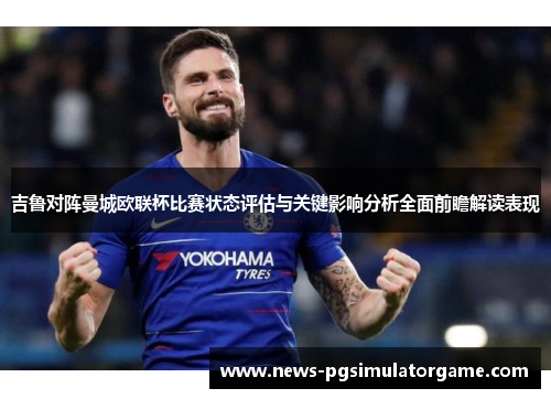 吉鲁对阵曼城欧联杯比赛状态评估与关键影响分析全面前瞻解读表现 吉鲁对阵曼城欧联杯比赛状态评估与关键影响分析全面前瞻解读表现
