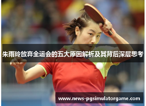 朱雨玲放弃全运会的五大原因解析及其背后深层思考 朱雨玲放弃全运会的五大原因解析及其背后深层思考