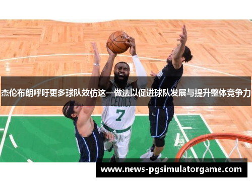 杰伦布朗呼吁更多球队效仿这一做法以促进球队发展与提升整体竞争力 杰伦布朗呼吁更多球队效仿这一做法以促进球队发展与提升整体竞争力