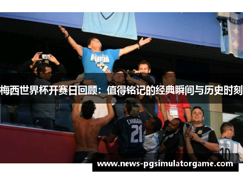 梅西世界杯开赛日回顾:值得铭记的经典瞬间与历史时刻 梅西世界杯开赛日回顾:值得铭记的经典瞬间与历史时刻