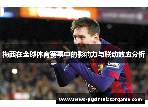 梅西在全球体育赛事中的影响力与联动效应分析 梅西在全球体育赛事中的影响力与联动效应分析