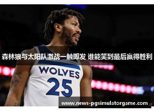 森林狼与太阳队激战一触即发 谁能笑到最后赢得胜利 森林狼与太阳队激战一触即发 谁能笑到最后赢得胜利