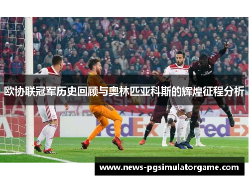 欧协联冠军历史回顾与奥林匹亚科斯的辉煌征程分析 欧协联冠军历史回顾与奥林匹亚科斯的辉煌征程分析