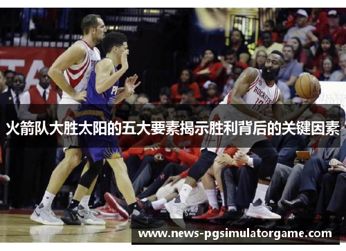 火箭队大胜太阳的五大要素揭示胜利背后的关键因素