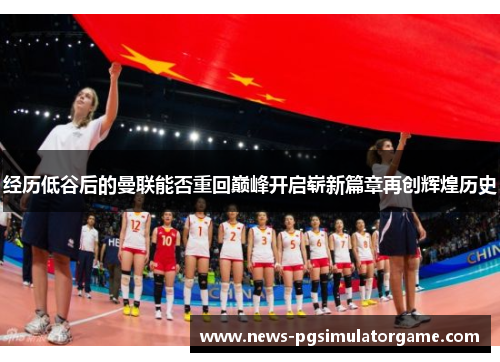 经历低谷后的曼联能否重回巅峰开启崭新篇章再创辉煌历史