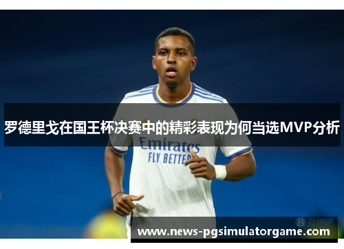 罗德里戈在国王杯决赛中的精彩表现为何当选MVP分析